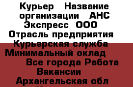 Курьер › Название организации ­ АНС Экспресс, ООО › Отрасль предприятия ­ Курьерская служба › Минимальный оклад ­ 28 000 - Все города Работа » Вакансии   . Архангельская обл.,Коряжма г.